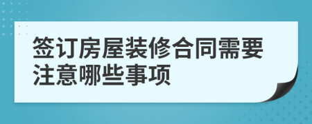 签订房屋装修合同需要注意哪些事项