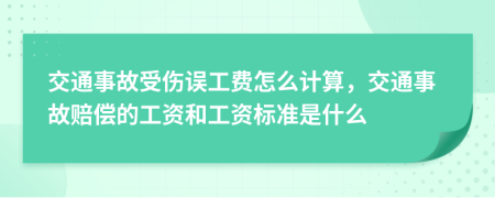 交通事故受伤误工费怎么计算，交通事故赔偿的工资和工资标准是什么