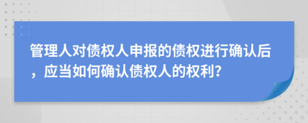 管理人对债权人申报的债权进行确认后，应当如何确认债权人的权利？