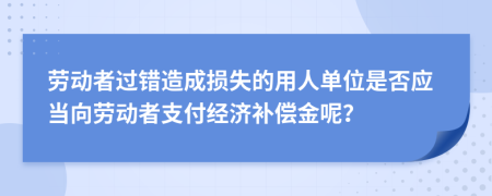 劳动者过错造成损失的用人单位是否应当向劳动者支付经济补偿金呢？