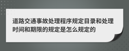 道路交通事故处理程序规定目录和处理时间和期限的规定是怎么规定的