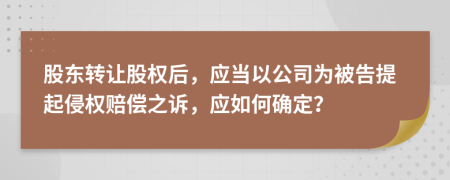 股东转让股权后，应当以公司为被告提起侵权赔偿之诉，应如何确定？