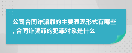 公司合同诈骗罪的主要表现形式有哪些, 合同诈骗罪的犯罪对象是什么