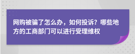 网购被骗了怎么办，如何投诉？哪些地方的工商部门可以进行受理维权