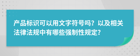 产品标识可以用文字符号吗？以及相关法律法规中有哪些强制性规定？