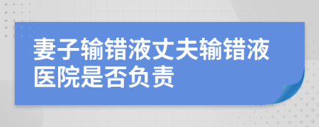 妻子输错液丈夫输错液医院是否负责