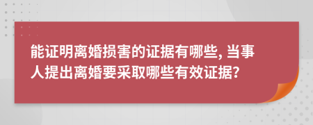 能证明离婚损害的证据有哪些, 当事人提出离婚要采取哪些有效证据？