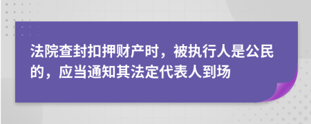 法院查封扣押财产时，被执行人是公民的，应当通知其法定代表人到场