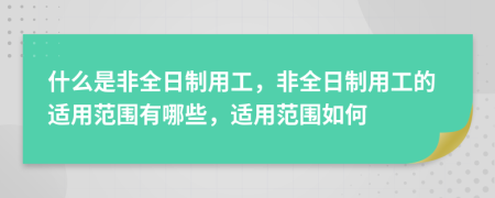 什么是非全日制用工，非全日制用工的适用范围有哪些，适用范围如何