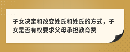 子女决定和改变姓氏和姓氏的方式，子女是否有权要求父母承担教育费