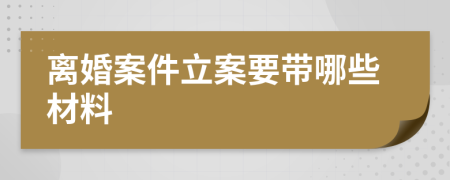 离婚案件立案要带哪些材料