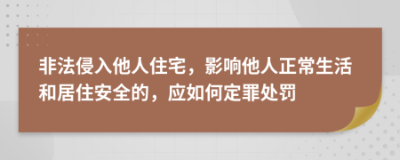 非法侵入他人住宅，影响他人正常生活和居住安全的，应如何定罪处罚