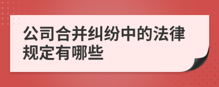 公司合并纠纷中的法律规定有哪些