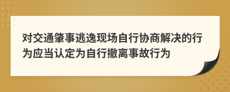 对交通肇事逃逸现场自行协商解决的行为应当认定为自行撤离事故行为