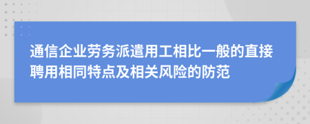 通信企业劳务派遣用工相比一般的直接聘用相同特点及相关风险的防范