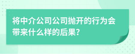 将中介公司公司抛开的行为会带来什么样的后果？