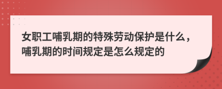 女职工哺乳期的特殊劳动保护是什么，哺乳期的时间规定是怎么规定的