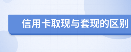 信用卡取现与套现的区别