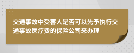 交通事故中受害人是否可以先予执行交通事故医疗费的保险公司来办理