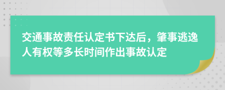 交通事故责任认定书下达后，肇事逃逸人有权等多长时间作出事故认定