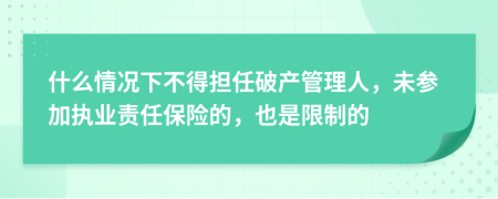 什么情况下不得担任破产管理人，未参加执业责任保险的，也是限制的