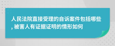 人民法院直接受理的自诉案件包括哪些, 被害人有证据证明的情形如何