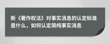 新《著作权法》对事实消息的认定标准是什么，如何认定简纯事实消息