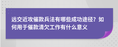 远交近攻催款兵法有哪些成功途径？如何用于催款清欠工作有什么意义