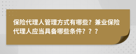 保险代理人管理方式有哪些？兼业保险代理人应当具备哪些条件？？？