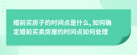 婚前买房子的时间点是什么, 如何确定婚前买卖房屋的时间点如何处理