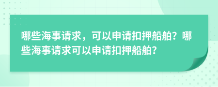 哪些海事请求，可以申请扣押船舶？哪些海事请求可以申请扣押船舶？