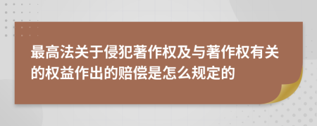 最高法关于侵犯著作权及与著作权有关的权益作出的赔偿是怎么规定的