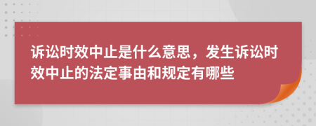 诉讼时效中止是什么意思，发生诉讼时效中止的法定事由和规定有哪些