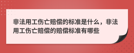 非法用工伤亡赔偿的标准是什么，非法用工伤亡赔偿的赔偿标准有哪些