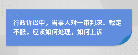 行政诉讼中，当事人对一审判决、裁定不服，应该如何处理，如何上诉