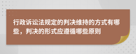 行政诉讼法规定的判决维持的方式有哪些，判决的形式应遵循哪些原则