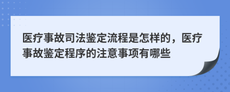 医疗事故司法鉴定流程是怎样的，医疗事故鉴定程序的注意事项有哪些