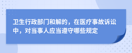 卫生行政部门和解的，在医疗事故诉讼中，对当事人应当遵守哪些规定