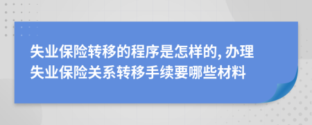 失业保险转移的程序是怎样的, 办理失业保险关系转移手续要哪些材料