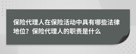 保险代理人在保险活动中具有哪些法律地位？保险代理人的职责是什么