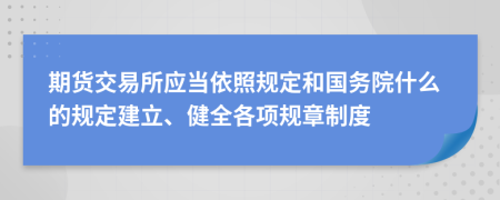 期货交易所应当依照规定和国务院什么的规定建立、健全各项规章制度