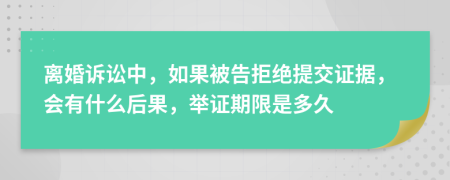 离婚诉讼中，如果被告拒绝提交证据，会有什么后果，举证期限是多久