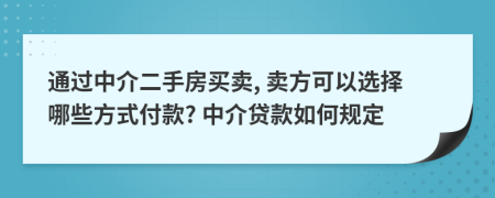 通过中介二手房买卖, 卖方可以选择哪些方式付款? 中介贷款如何规定