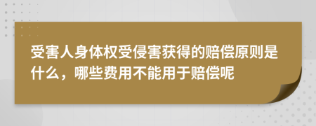 受害人身体权受侵害获得的赔偿原则是什么，哪些费用不能用于赔偿呢