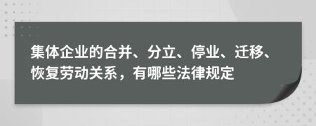 集体企业的合并、分立、停业、迁移、恢复劳动关系，有哪些法律规定