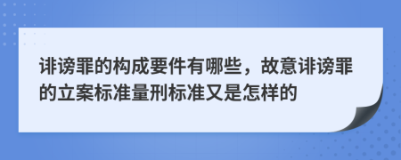 诽谤罪的构成要件有哪些，故意诽谤罪的立案标准量刑标准又是怎样的