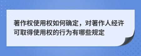 著作权使用权如何确定，对著作人经许可取得使用权的行为有哪些规定