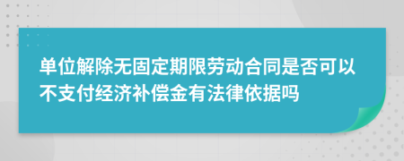 单位解除无固定期限劳动合同是否可以不支付经济补偿金有法律依据吗