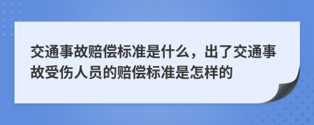 交通事故赔偿标准是什么，出了交通事故受伤人员的赔偿标准是怎样的