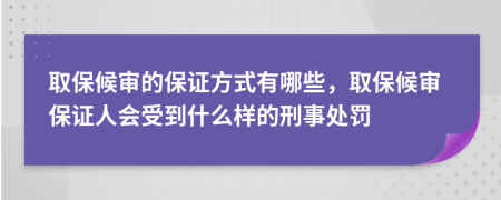 取保候审的保证方式有哪些，取保候审保证人会受到什么样的刑事处罚